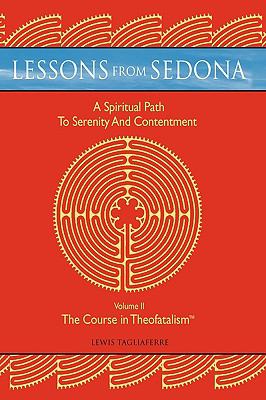 Lessons from Sedona: A Spiritual Pathway to Serenity and Contentment : Volume II: the Course in Theofatalismtrade;