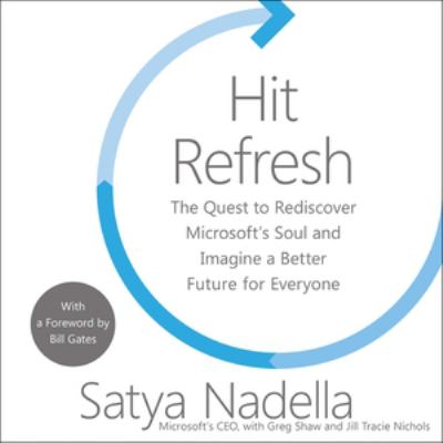 Hit Refresh : The Quest to Rediscover Microsoft's Soul and Imagine a Better Future for Everyone