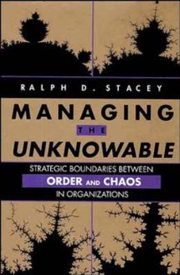 Managing the Unknowable : Strategic Boundaries Between Order and Chaos in Organizations