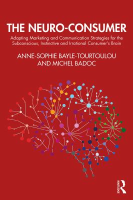 The Neuro-Consumer : Adapting Marketing and Communication Strategies for the Subconscious, Instinctive and Irrational Consumer's Brain