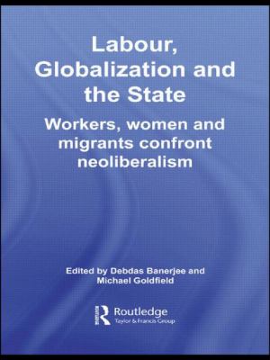 Labour, Globalization and the State : Workers, Women and Migrants Confront Neoliberalism