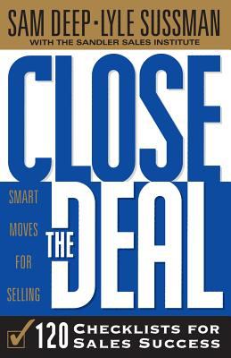Close the Deal : Smart Moves for Selling: 120 Checklists to Help You Close the Very Best Deal