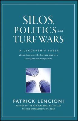 Silos, Politics and Turf Wars : A Leadership Fable about Destroying the Barriers That Turn Colleagues into Competitors