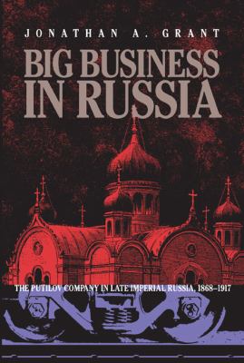 Big Business in Russia : The Putilov Company in Late Imperial Russia, 1868-1917