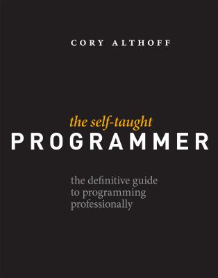The Self-Taught Programmer : The Definitive Guide to Programming Professionally
