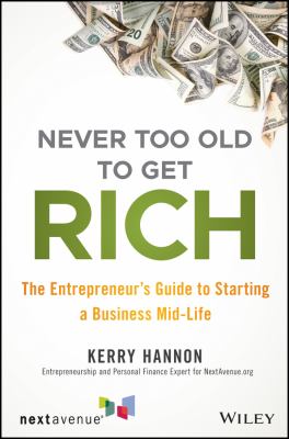 Never Too Old to Get Rich : The Entrepreneur's Guide to Starting a Business Mid-Life