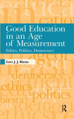 Good Education in an Age of Measurement : Ethics, Politics, Democracy