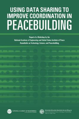 Using Data Sharing to Improve Coordination in Peacebuilding : Report of a Workshop by the National Academy of Engineering and the United States Institute of Peace: Roundtable on Technology, Science, and Peacebuilding