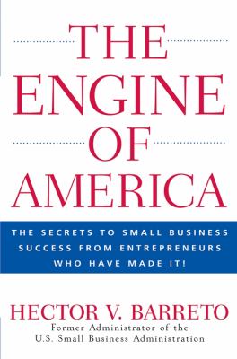 The Engine of America : The Secrets to Small Business Success from Entrepreneurs Who Have Made It!