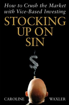Stocking up on Sin : How to Crush the Market with Vice-Based Investing