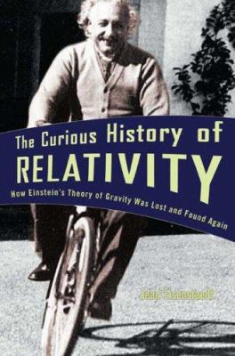 The Curious History of Relativity : How Einstein's Theory of Gravity Was Lost and Found Again