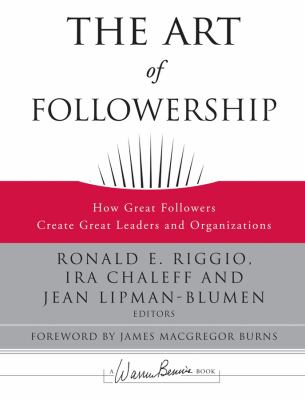 The Art of Followership : How Great Followers Create Great Leaders and Organizations