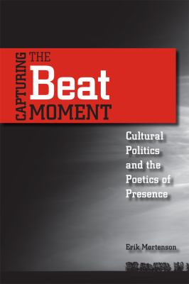 Capturing the Beat Moment : Cultural Politics and the Poetics of Presence