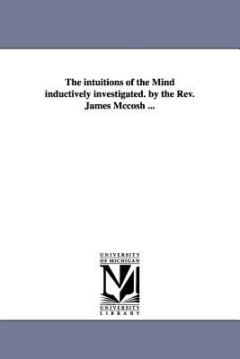 The Intuitions of the Mind Inductively Investigated by the Rev James Mccosh