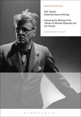 W. B. Yeats's Robartes-Aherne Writings : Featuring the Making of His Stories of Michael Robartes and His Friends