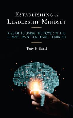 Establishing a Leadership Mindset : A Guide to Using the Power of the Human Brain to Motivate Learning