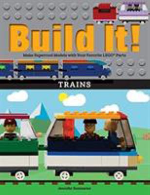 Build It! Trains : Make Supercool Models with Your Favorite LEGO® Parts