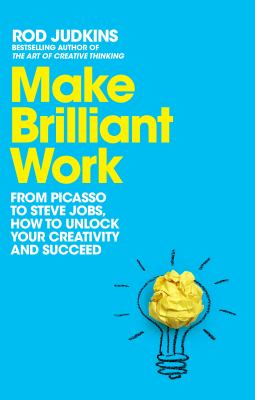 Make Brilliant Work : From Picasso to Steve Jobs, How to Unlock Your Creativity and Succeed