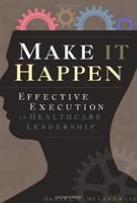 Make It Happen : Effective Execution in Healthcare Leadership