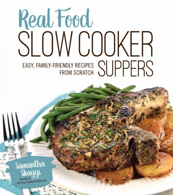 Real Food Slow Cooker Suppers : Quick and Easy, Family-Friendly Recipes from Scratch