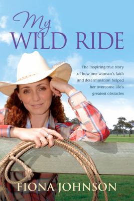My Wild Ride : The Inspiring True Story of How One Woman's Faith and Determination Helped Her Overcome Life's Greatest Obstacles