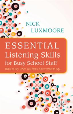 Essential Listening Skills for Busy School Staff : What to Say When You Don't Know What to Say