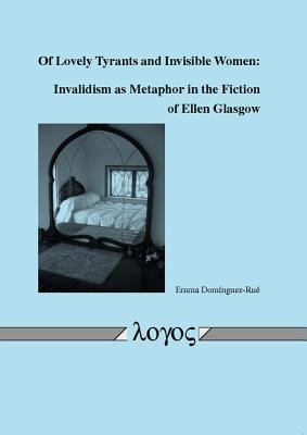 Of Lovely Tyrants and Invisible Women : Invalidism as Metaphor in the Fiction of Ellen Glasgow