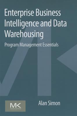 Enterprise Business Intelligence and Data Warehousing : Program Management Essentials