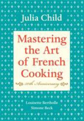 Mastering the Art of French Cooking, Volume I : 50th Anniversary Edition: a Cookbook