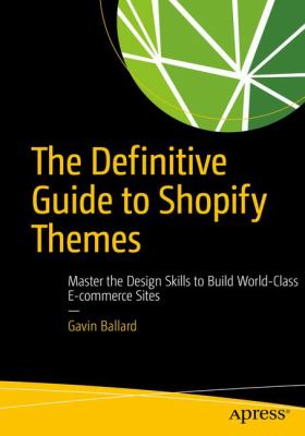 The Definitive Guide to Shopify Themes : Master the Design Skills to Build World-Class e-Commerce Sites