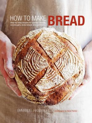 How to Make Bread : Step-By-step Recipes for Yeasted Breads, Sourdoughs, Soda Breads and Pastries