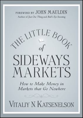 The Little Book of Sideways Markets : How to Make Money in Markets That Go Nowhere