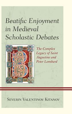 Beatific Enjoyment in Medieval Scholastic Debates : The Complex Legacy of Saint Augustine and Peter Lombard