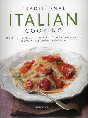 Classic Italian Cooking : The Authentic Taste of Italy: 130 Classic and Regional Recipes Shown in 270 Stunning Photographs