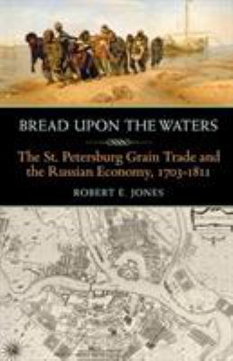 Bread upon the Waters : The St. Petersburg Grain Trade and the Russian Economy, 1703-1811