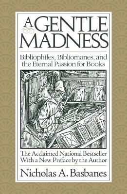 A Gentle Madness : Bibliophiles, Bibliomanes, and the Eternal Passion for Books