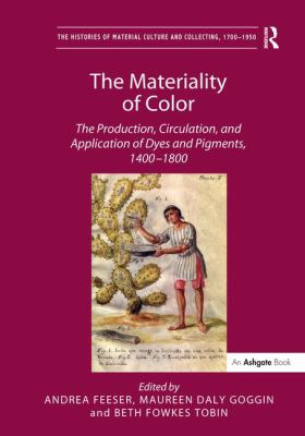 The Materiality of Color : The Production, Circulation, and Application of Dyes and Pigments, 1400-1800
