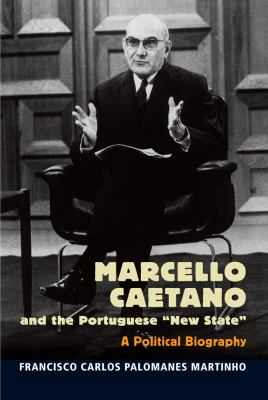 Marcello Caetano and the Portuguese New State : A Political Biography