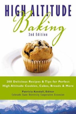 High Altitude Baking : 200 Delicious Recipes and Tips for Perfect High Altitude Cookies, Cakes, Breads and More