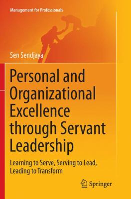 Personal and Organizational Excellence Through Servant Leadership : Learning to Serve, Serving to Lead, Leading to Transform