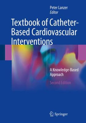 Textbook of Catheter-Based Cardiovascular Interventions : A Knowledge-Based Approach