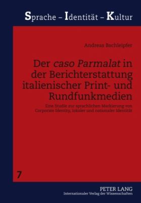 Der «caso Parmalat» in der Berichterstattung Italienischer Print- und Rundfunkmedien : Eine Studie Zur Sprachlichen Markierung Von Corporate Identity, Lokaler und Nationaler Identitaet