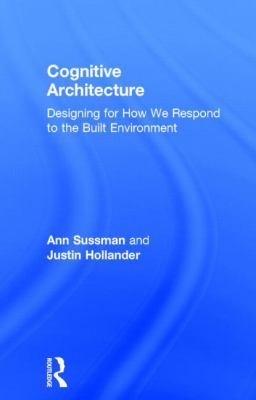 Cognitive Architecture : Designing for How We Respond to the Built Environment
