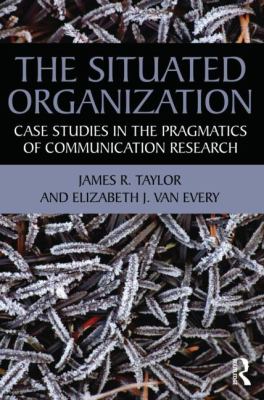 The Situated Organization : Case Studies in the Pragmatics of Communication Research