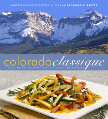 Colorado Classique : A Collection of Fresh Recipes from the Rockies