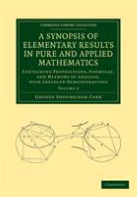 A Synopsis of Elementary Results in Pure and Applied Mathematics: Volume 2 : Containing Propositions, Formulae, and Methods of Analysis, with Abridged Demonstrations