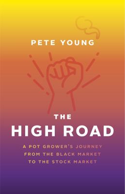 The High Road : A Pot Grower's Journey from the Black Market to the Stock Market
