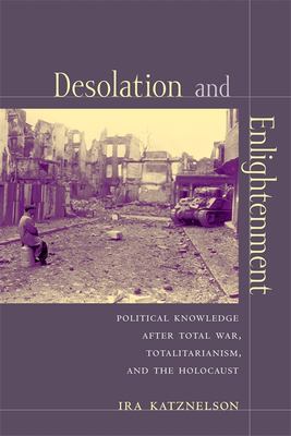 Desolation and Enlightenment : Political Knowledge after Total War, Totalitarianism, and the Holocaust