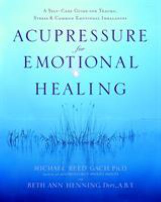 Acupressure for Emotional Healing : A Self-Care Guide for Trauma, Stress, and Common Emotional Imbalances