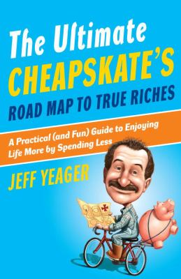 The Ultimate Cheapskate's Road Map to True Riches : A Practical (and Fun) Guide to Enjoying Life More by Spending Less